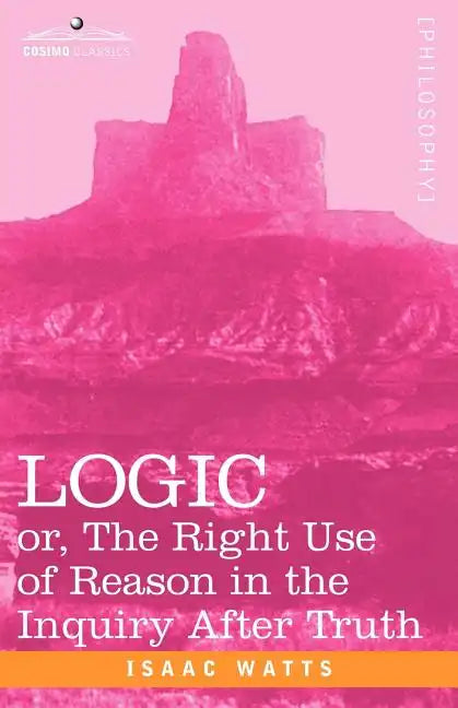 Logic: Or, the Right Use of Reason in the Inquiry After Truth - Paperback