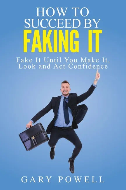 "Fake It: How to Succeed by Faking It, Fake It Till You Make It, Look and Act Confidence" - Paperback