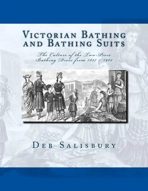 Victorian Bathing and Bathing Suits: The Culture of the Two-Piece Bathing Dress from 1837 - 1901 - Paperback