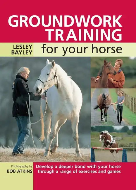 Groundwork Training for Your Horse: Develop a Deeper Bond with Your Horse Through a Range of Exercises and Games - Paperback