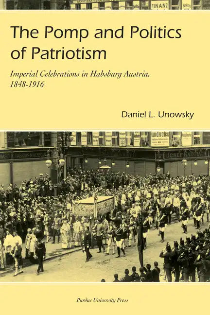 Pomp and Politics of Patriotism: Imperial Celebrations in Habsburg, Austria, 1848-1916 - Paperback