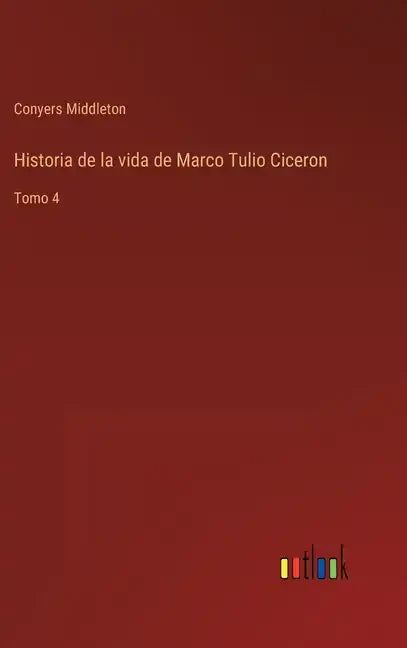 Historia de la vida de Marco Tulio Ciceron: Tomo 4 - Hardcover