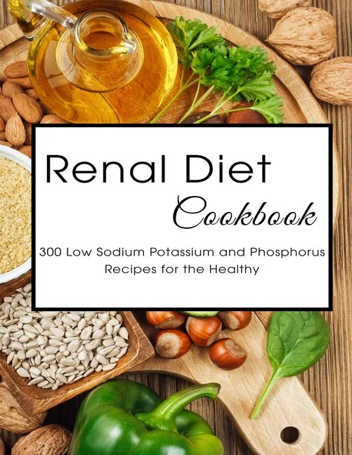 Renal Diet Cookbook: 300 Low Sodium Potassium and Phosphorus Recipes for the Healthy - Paperback