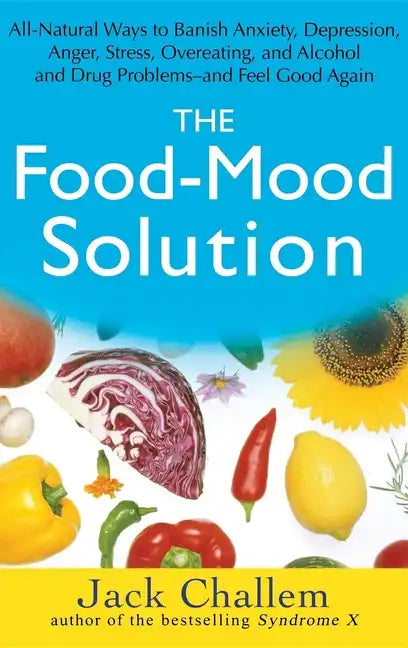 The Food-Mood Solution: All-Natural Ways to Banish Anxiety, Depression, Anger, Stress, Overeating, and Alcohol and Drug Problems--And Feel Good Again - Hardcover
