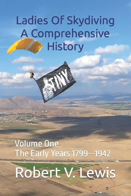 Ladies Of Skydiving A Comprehensive History: Volume One The Early Years 1799--1942 - Paperback