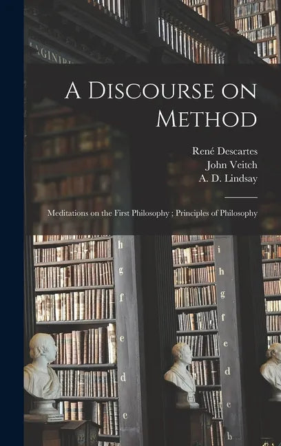 A Discourse on Method; Meditations on the First Philosophy; Principles of Philosophy - Hardcover