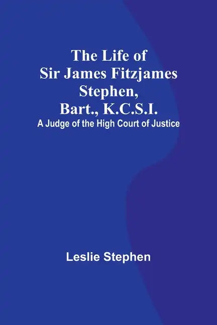 The Life of Sir James Fitzjames Stephen, Bart., K.C.S.I.: A Judge of the High Court of Justice - Paperback