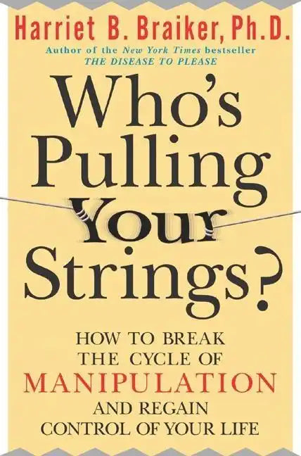 Who's Pulling Your Strings?: How to Break the Cycle of Manipulation and Regain Control of Your Life: How to Break the Cycle of Manipulation and Regain - Paperback