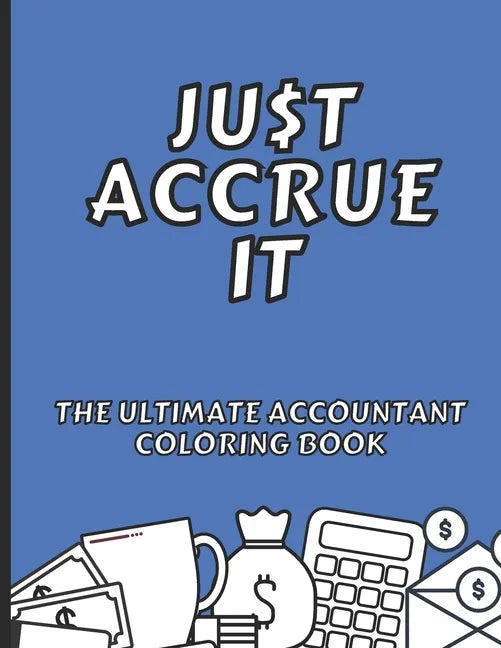 Just Accrue It - The Ultimate Accountant Coloring Book: Humorous CPA Gag Gifts - Paperback