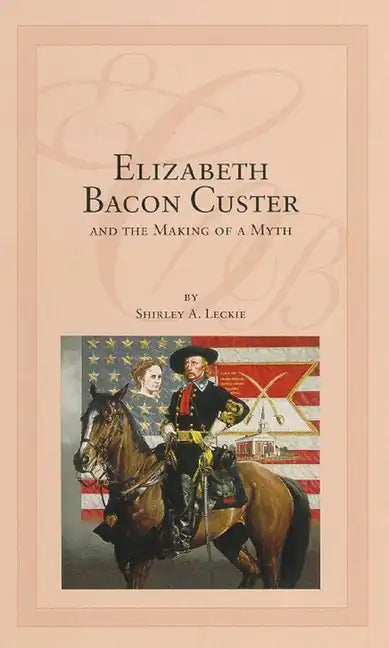 Elizabeth Bacon Custer and the Making of a Myth - Paperback