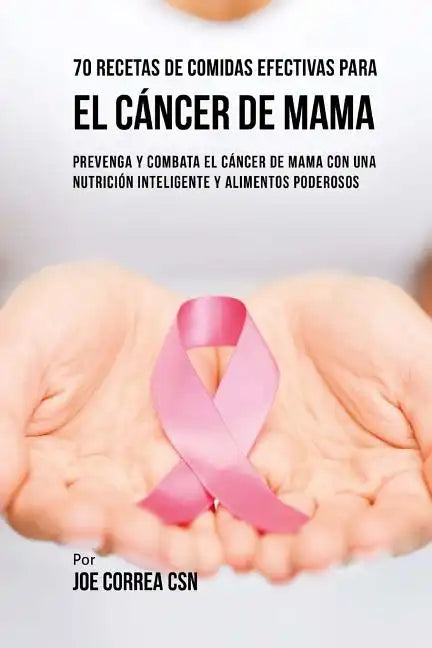 70 Recetas De Comidas Efectivas Para El Cáncer De Mama: Prevenga Y Combata El Cáncer De Mama Con una Nutrición Inteligente y Alimentos Poderosos - Paperback