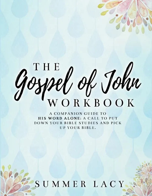 The Gospel of John Workbook A Companion Guide to His Word Alone: A call to put down your Bible studies and pick up your Bible - Paperback
