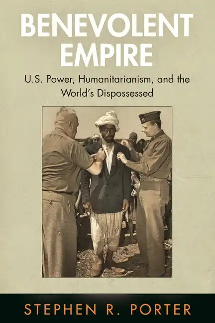 Benevolent Empire: U.S. Power, Humanitarianism, and the World's Dispossessed - Paperback