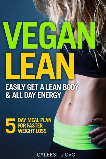 Vegan Lean: Easily Get a Lean Body & All Day Energy + 5 Day Meal Plan for Faster Weight Loss Results - Paperback