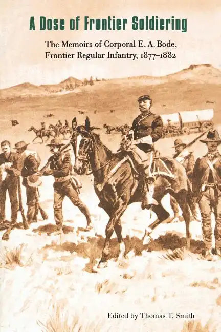 A Dose of Frontier Soldiering: The Memoirs of Corporal E. A. Bode, Frontier Regular Infantry, 1877-1882 - Paperback