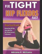 Fix Tight Hip Flexors Fast: Relieve yourself from pain Discover how stiff hips causes back pain plus the best exercises to overcome it - Paperback