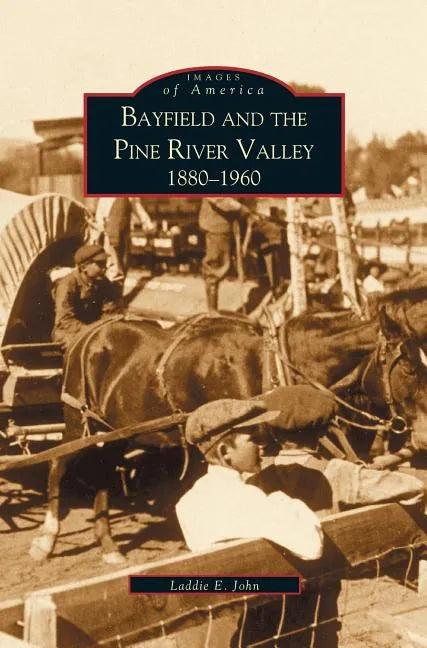 Bayfield and the Pine River Valley: 1860-1960 - Hardcover