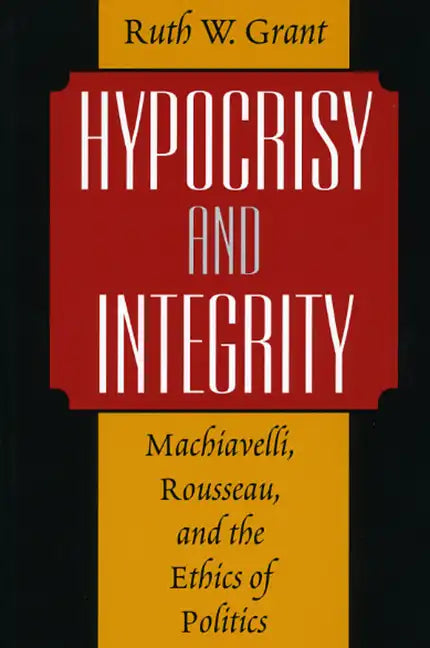 Hypocrisy and Integrity: Machiavelli, Rousseau, and the Ethics of Politics - Paperback