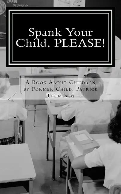 Spank Your Child, PLEASE!: A Book About Children by Former Child, Patrick Thompson - Paperback