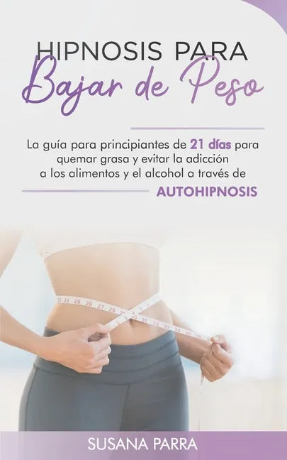 Hipnosis para bajar de peso: La guía para principiantes de 21 días para quemar grasa y evitar la adicción a los alimentos y el alcohol a través de - Paperback