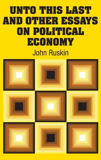Unto This Last and Other Essays on Political Economy - Hardcover