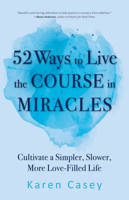 52 Ways to Live the Course in Miracles: Cultivate a Simpler, Slower, More Love-Filled Life (Affirmations, Meditations, Spirituality, Sobriety) - Paperback