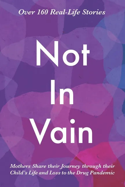 Not In Vain: Mothers Share their Journey through their Child's Life and Loss to the Drug Pandemic. Over 160 Real-life Stories. - Paperback