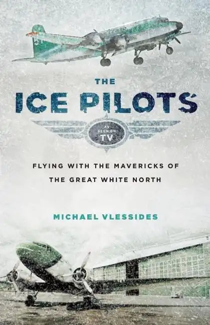 The Ice Pilots: Flying with the Mavericks of the Great White North - Paperback