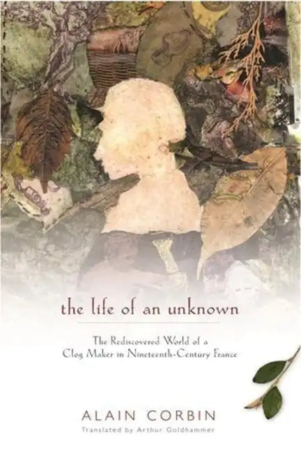 The Life of an Unknown: The Rediscovered World of a Clog Maker in Nineteenth-Century France - Hardcover