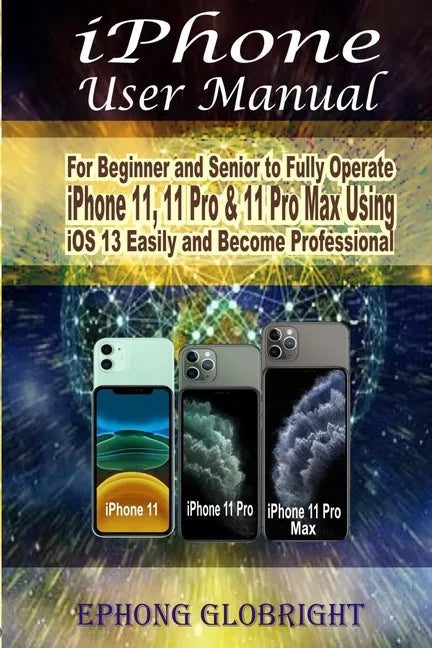 iPhone User Manual: For Beginner and Senior to Fully Operate iPhone 11, 11 Pro & 11 Pro Max Using iOS 13 Easily and Become Professional - Paperback