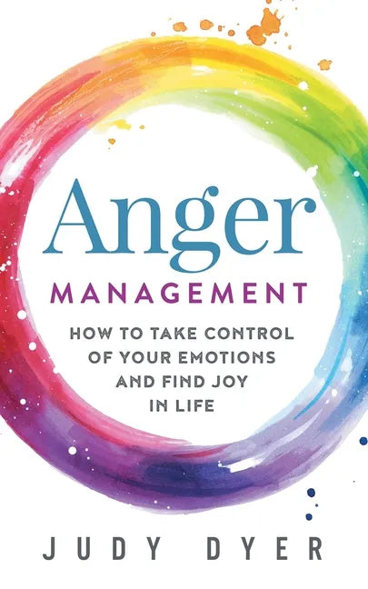 Anger Management: How to Take Control of Your Emotions and Find Joy in Life - Paperback