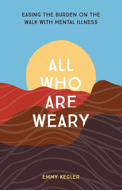 All Who Are Weary: Easing the Burden on the Walk with Mental Illness - Paperback