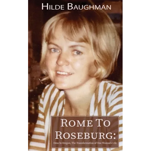 Rome To Roseburg: Oma In Oregon, The Transformation of One Woman's Life - Paperback