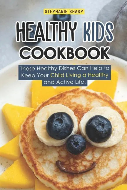 Healthy Kids Cookbook: These Healthy Dishes Can Help to Keep Your Child Living a Healthy and Active Life! - Paperback