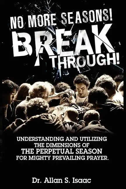No More Seasons! Breakthrough!: Understanding and Utilizing the Dimensions of the Perpetual Season for Mighty Prevailing Prayer - Paperback