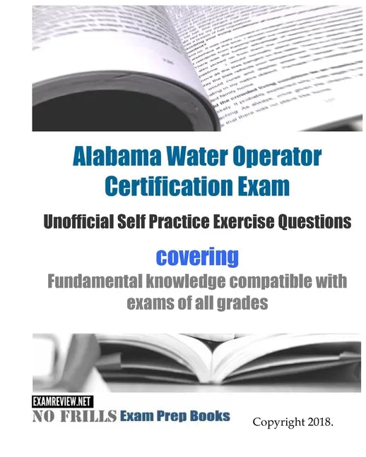 Alabama Water Operator Certification Exam Unofficial Self Practice Exercise Questions: covering fundamental knowledge compatible with exams of all exa - Paperback
