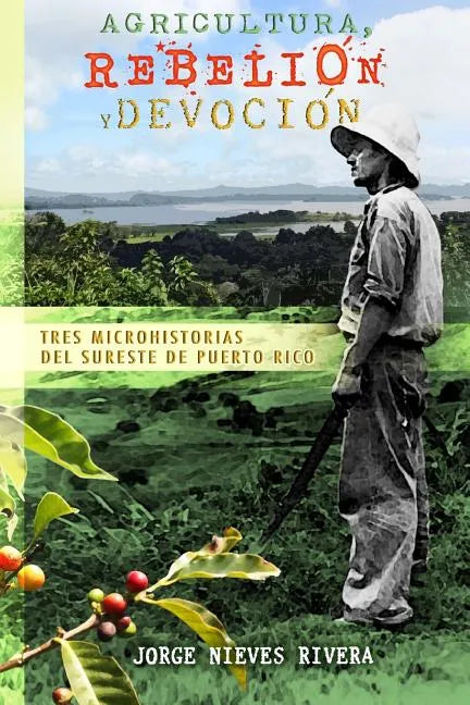 Agricultura, rebelión y devoción: Tres microhistorias del sureste de Puerto Rico - Paperback