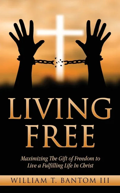 Living Free: Maximizing The Gift of Freedom to Live a Fulfilling Life In Christ - Paperback