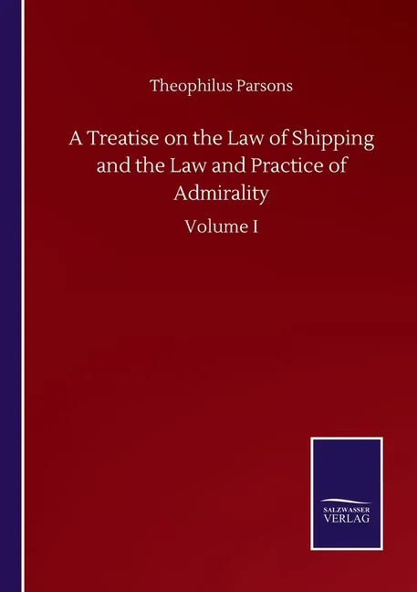 A Treatise on the Law of Shipping and the Law and Practice of Admirality: Volume I - Paperback