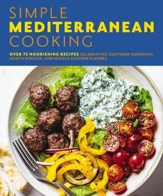 Simple Mediterranean Cooking: Over 100 Nourishing Recipes Celebrating Southern European, North African, and Middle Eastern Flavors - Paperback