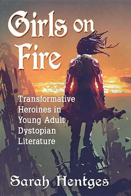 Girls on Fire: Transformative Heroines in Young Adult Dystopian Literature - Paperback