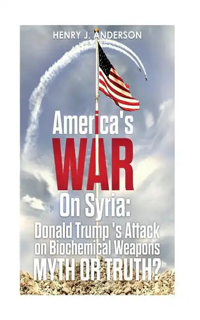 America's War On Syria: Donald Trump 's Attack on Biochemical Weapons: Myth or Truth? - Paperback