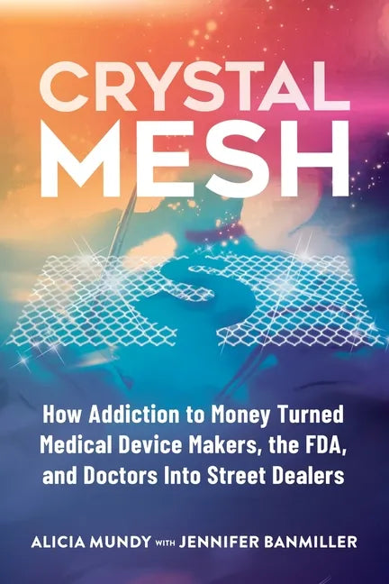 Crystal Mesh: How Addiction to Money Turned Medical Device Makers, the FDA, and Doctors Into Street Dealers - Paperback