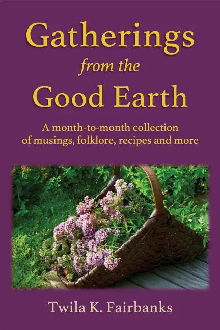 Gatherings from the Good Earth: A month-to-month collection of musings, folklore, recipes and more - Paperback