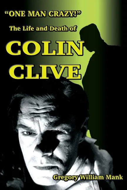 "One Man Crazy ... !" The Life and Death of Colin Clive; Hollywood's Dr. Frankenstein - Paperback