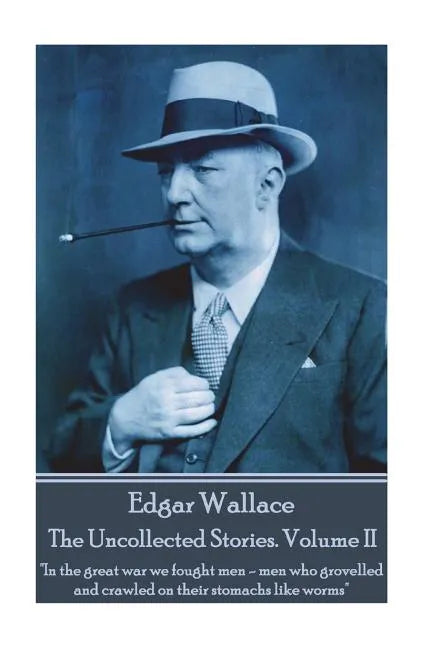 Edgar Wallace - The Uncollected Stories Volume II: "In the great war we fought men-men who grovelled and crawled on their stomachs like worms" - Paperback
