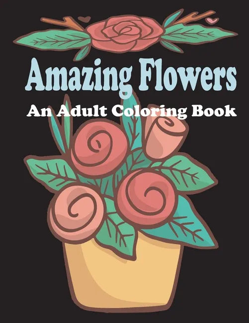 amazing flowers: An Adult Coloring Book: Patterns, Decorations, Inspirational, Stress Relief and Relaxation - Paperback
