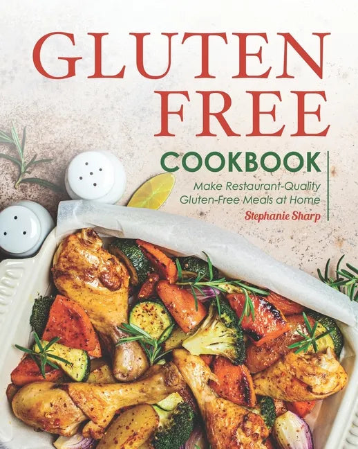 Gluten-Free Cookbook: Make Restaurant-Quality Gluten-Free Meals at Home - Paperback