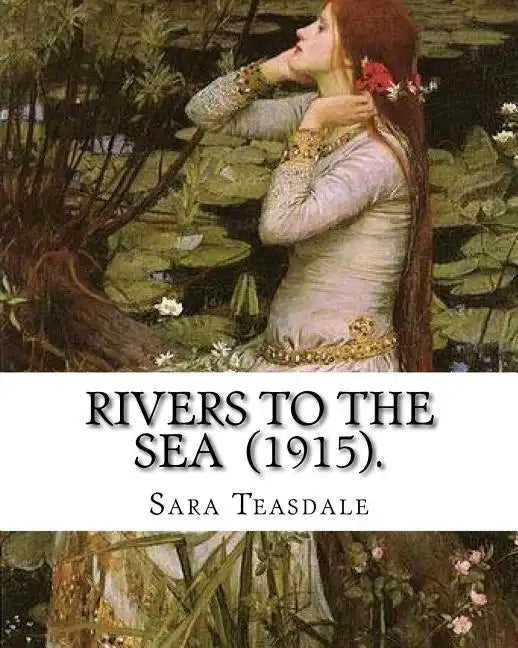 Rivers to the Sea (1915). By: Sara Teasdale: Sara Teasdale(August 8, 1884 - January 29, 1933) was an American lyric poet. - Paperback