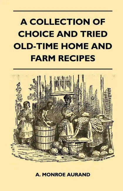 A Collection of Choice and Tried Old-Time Home and Farm Recipes - Paperback
